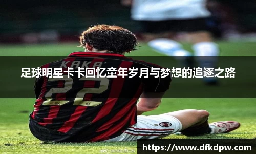 足球明星卡卡回忆童年岁月与梦想的追逐之路